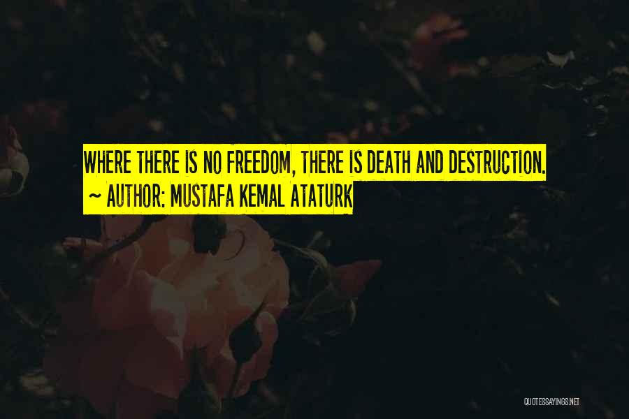 Mustafa Kemal Ataturk Quotes: Where There Is No Freedom, There Is Death And Destruction.