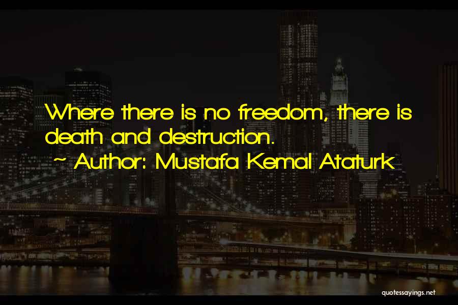 Mustafa Kemal Ataturk Quotes: Where There Is No Freedom, There Is Death And Destruction.