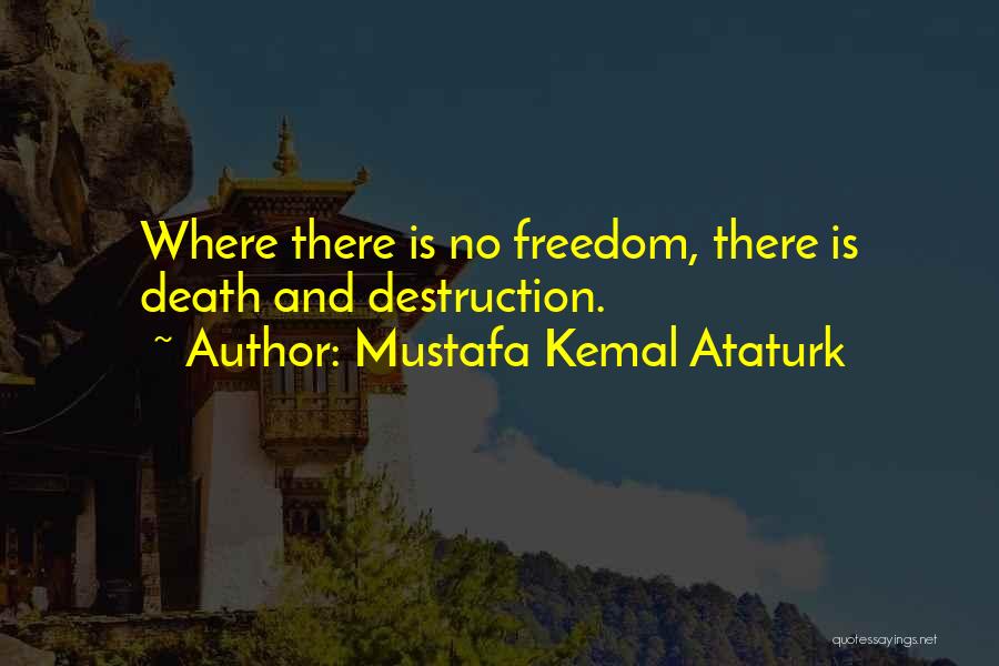 Mustafa Kemal Ataturk Quotes: Where There Is No Freedom, There Is Death And Destruction.