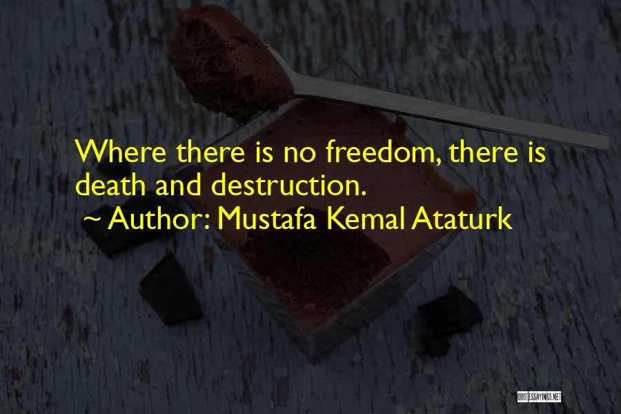 Mustafa Kemal Ataturk Quotes: Where There Is No Freedom, There Is Death And Destruction.