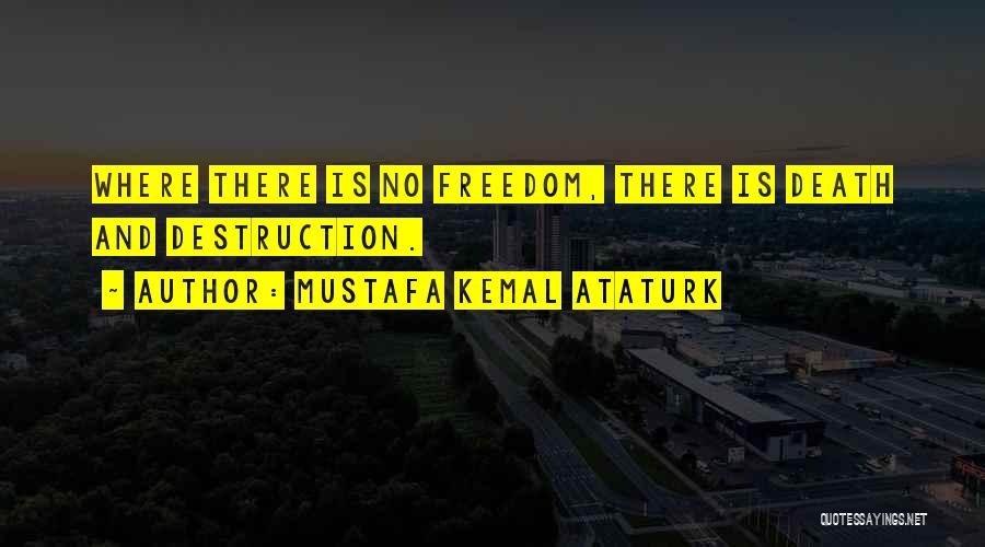 Mustafa Kemal Ataturk Quotes: Where There Is No Freedom, There Is Death And Destruction.