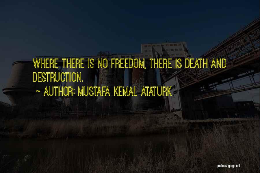 Mustafa Kemal Ataturk Quotes: Where There Is No Freedom, There Is Death And Destruction.