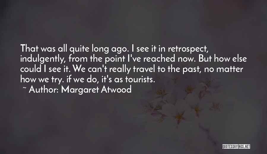 Margaret Atwood Quotes: That Was All Quite Long Ago. I See It In Retrospect, Indulgently, From The Point I've Reached Now. But How
