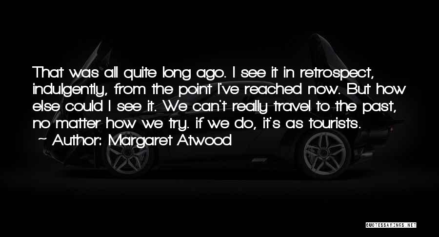 Margaret Atwood Quotes: That Was All Quite Long Ago. I See It In Retrospect, Indulgently, From The Point I've Reached Now. But How