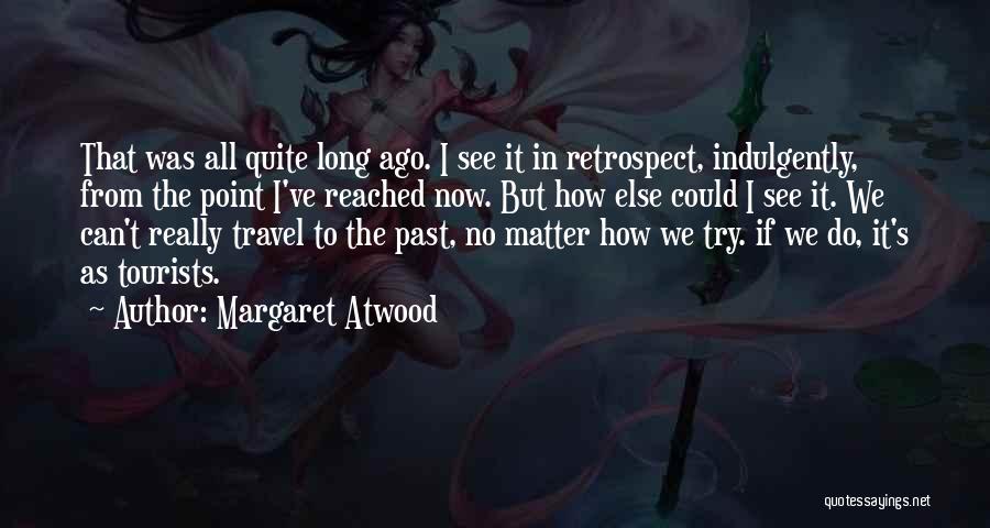 Margaret Atwood Quotes: That Was All Quite Long Ago. I See It In Retrospect, Indulgently, From The Point I've Reached Now. But How