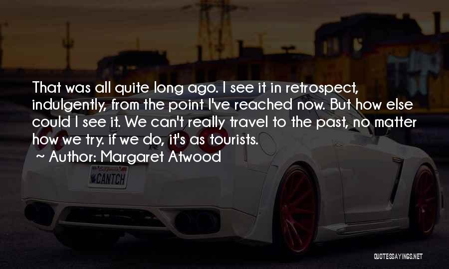 Margaret Atwood Quotes: That Was All Quite Long Ago. I See It In Retrospect, Indulgently, From The Point I've Reached Now. But How
