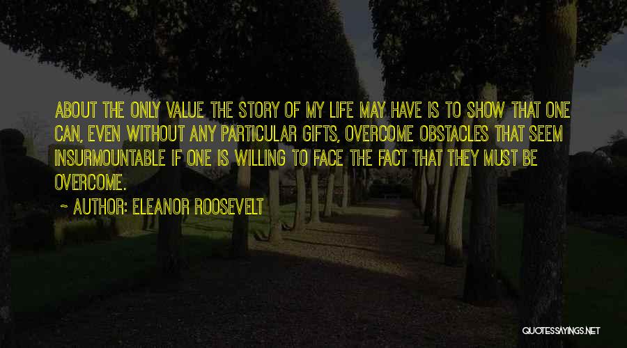 Eleanor Roosevelt Quotes: About The Only Value The Story Of My Life May Have Is To Show That One Can, Even Without Any