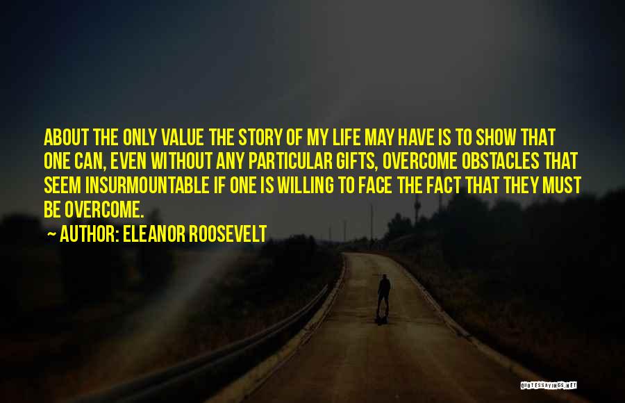 Eleanor Roosevelt Quotes: About The Only Value The Story Of My Life May Have Is To Show That One Can, Even Without Any