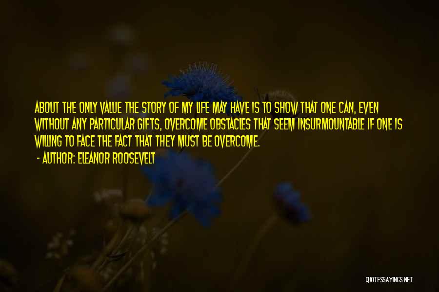 Eleanor Roosevelt Quotes: About The Only Value The Story Of My Life May Have Is To Show That One Can, Even Without Any