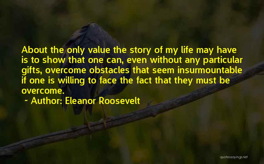 Eleanor Roosevelt Quotes: About The Only Value The Story Of My Life May Have Is To Show That One Can, Even Without Any