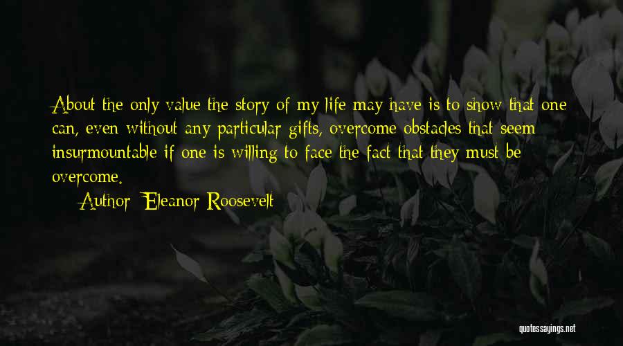 Eleanor Roosevelt Quotes: About The Only Value The Story Of My Life May Have Is To Show That One Can, Even Without Any