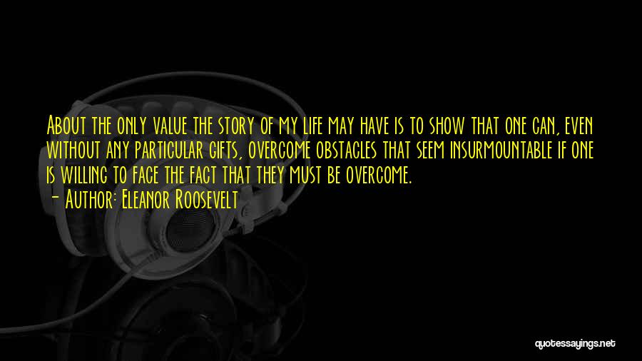 Eleanor Roosevelt Quotes: About The Only Value The Story Of My Life May Have Is To Show That One Can, Even Without Any