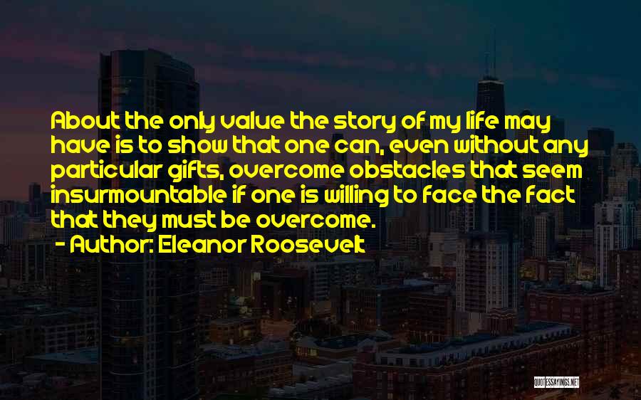Eleanor Roosevelt Quotes: About The Only Value The Story Of My Life May Have Is To Show That One Can, Even Without Any