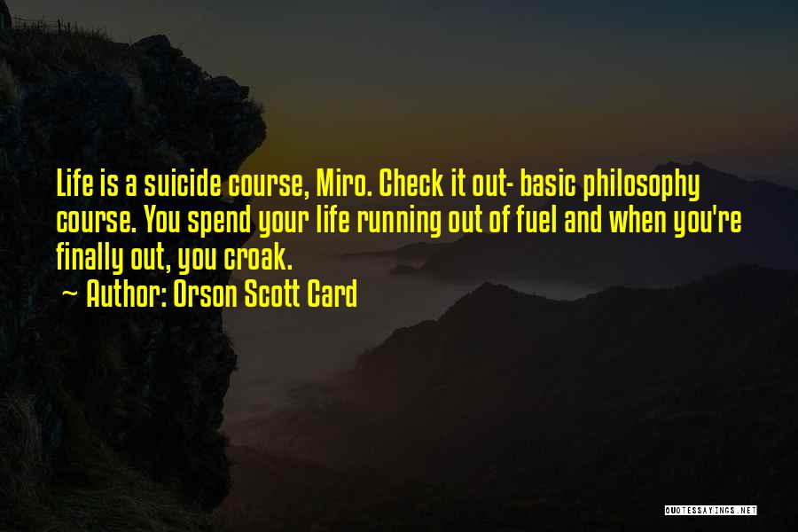 Orson Scott Card Quotes: Life Is A Suicide Course, Miro. Check It Out- Basic Philosophy Course. You Spend Your Life Running Out Of Fuel