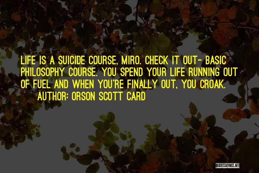 Orson Scott Card Quotes: Life Is A Suicide Course, Miro. Check It Out- Basic Philosophy Course. You Spend Your Life Running Out Of Fuel