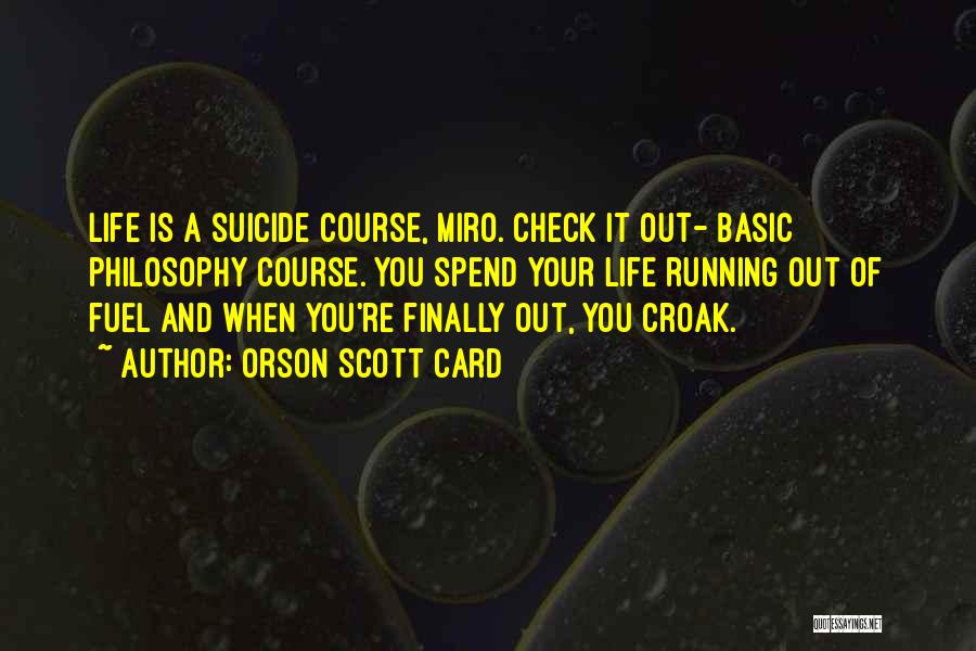 Orson Scott Card Quotes: Life Is A Suicide Course, Miro. Check It Out- Basic Philosophy Course. You Spend Your Life Running Out Of Fuel