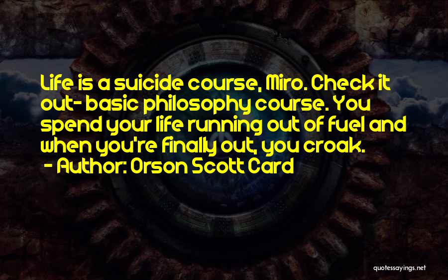 Orson Scott Card Quotes: Life Is A Suicide Course, Miro. Check It Out- Basic Philosophy Course. You Spend Your Life Running Out Of Fuel