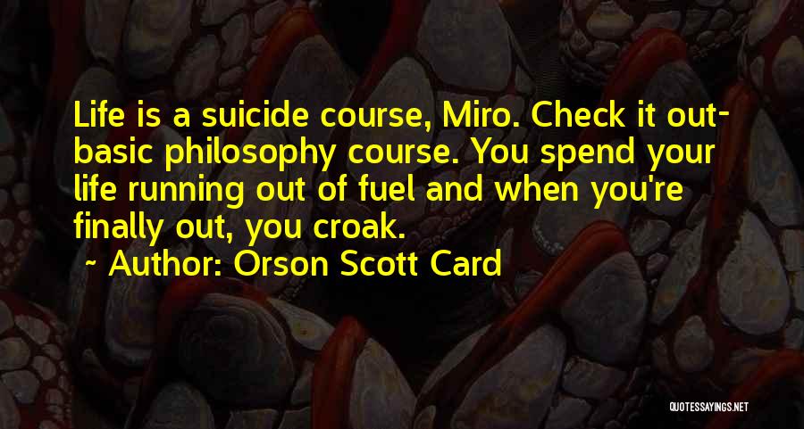 Orson Scott Card Quotes: Life Is A Suicide Course, Miro. Check It Out- Basic Philosophy Course. You Spend Your Life Running Out Of Fuel