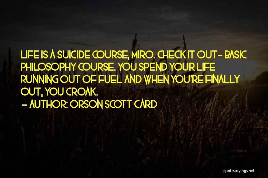 Orson Scott Card Quotes: Life Is A Suicide Course, Miro. Check It Out- Basic Philosophy Course. You Spend Your Life Running Out Of Fuel