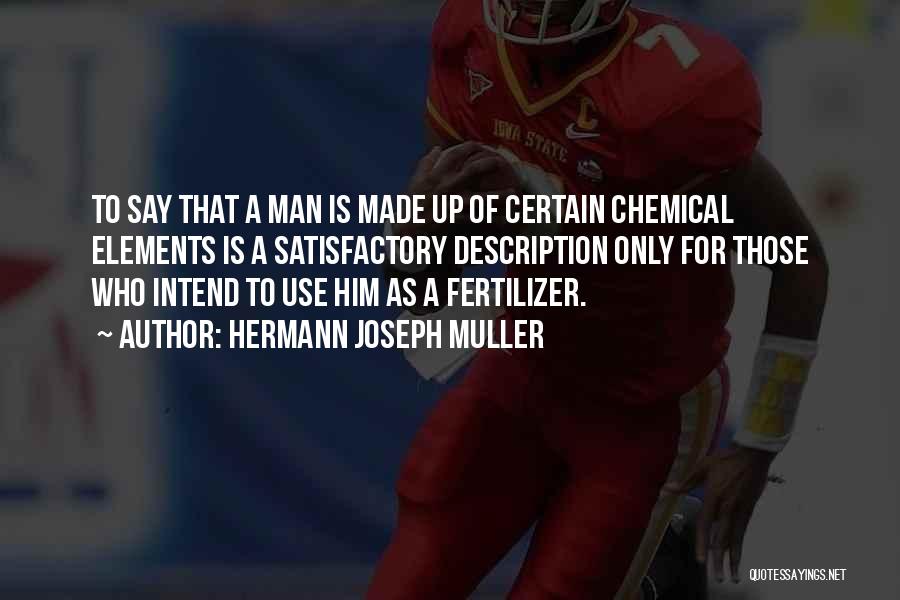 Hermann Joseph Muller Quotes: To Say That A Man Is Made Up Of Certain Chemical Elements Is A Satisfactory Description Only For Those Who