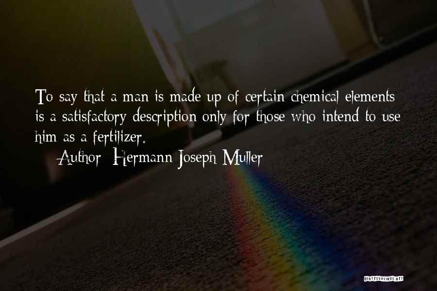 Hermann Joseph Muller Quotes: To Say That A Man Is Made Up Of Certain Chemical Elements Is A Satisfactory Description Only For Those Who