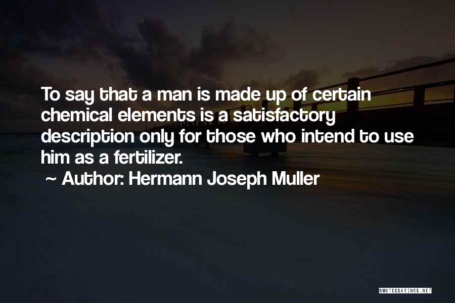 Hermann Joseph Muller Quotes: To Say That A Man Is Made Up Of Certain Chemical Elements Is A Satisfactory Description Only For Those Who