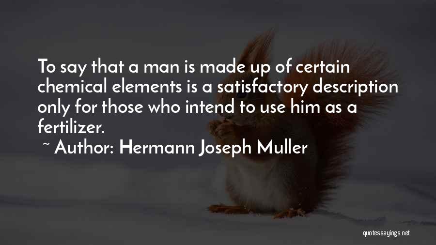 Hermann Joseph Muller Quotes: To Say That A Man Is Made Up Of Certain Chemical Elements Is A Satisfactory Description Only For Those Who