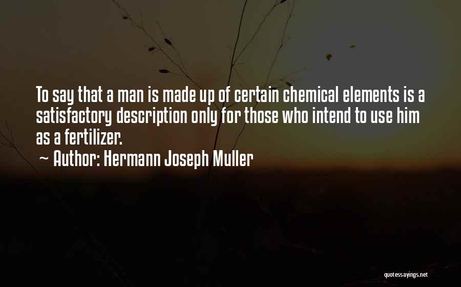 Hermann Joseph Muller Quotes: To Say That A Man Is Made Up Of Certain Chemical Elements Is A Satisfactory Description Only For Those Who