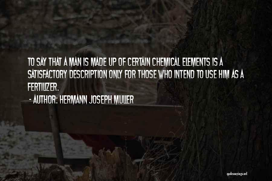 Hermann Joseph Muller Quotes: To Say That A Man Is Made Up Of Certain Chemical Elements Is A Satisfactory Description Only For Those Who