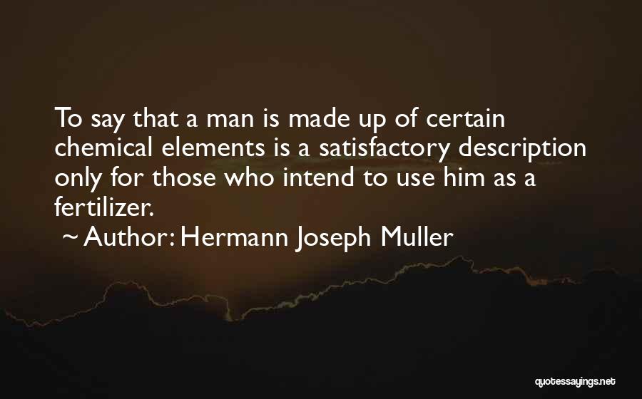 Hermann Joseph Muller Quotes: To Say That A Man Is Made Up Of Certain Chemical Elements Is A Satisfactory Description Only For Those Who