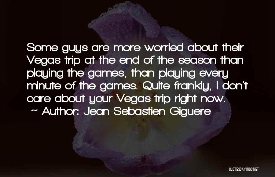 Jean-Sebastien Giguere Quotes: Some Guys Are More Worried About Their Vegas Trip At The End Of The Season Than Playing The Games, Than