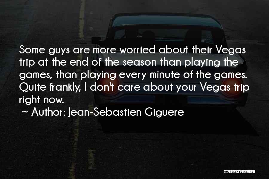Jean-Sebastien Giguere Quotes: Some Guys Are More Worried About Their Vegas Trip At The End Of The Season Than Playing The Games, Than