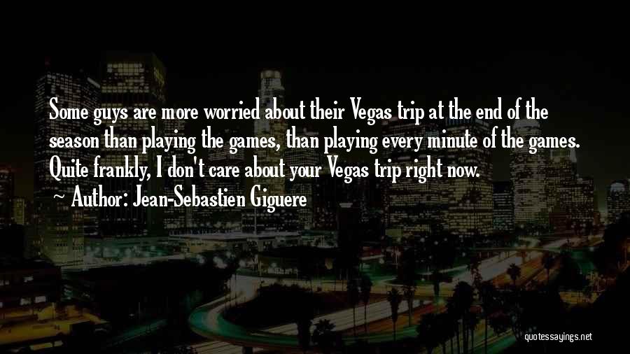 Jean-Sebastien Giguere Quotes: Some Guys Are More Worried About Their Vegas Trip At The End Of The Season Than Playing The Games, Than