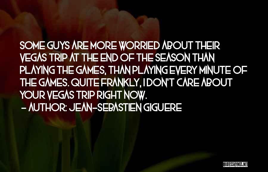 Jean-Sebastien Giguere Quotes: Some Guys Are More Worried About Their Vegas Trip At The End Of The Season Than Playing The Games, Than