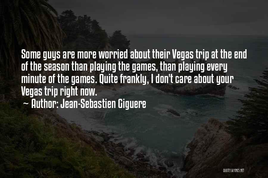 Jean-Sebastien Giguere Quotes: Some Guys Are More Worried About Their Vegas Trip At The End Of The Season Than Playing The Games, Than