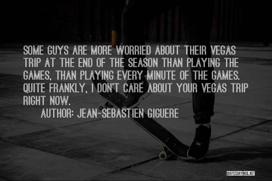 Jean-Sebastien Giguere Quotes: Some Guys Are More Worried About Their Vegas Trip At The End Of The Season Than Playing The Games, Than