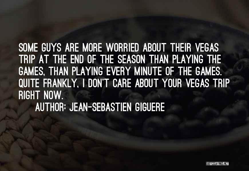 Jean-Sebastien Giguere Quotes: Some Guys Are More Worried About Their Vegas Trip At The End Of The Season Than Playing The Games, Than