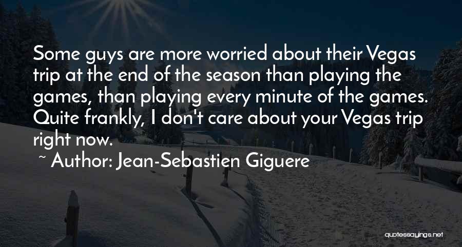 Jean-Sebastien Giguere Quotes: Some Guys Are More Worried About Their Vegas Trip At The End Of The Season Than Playing The Games, Than