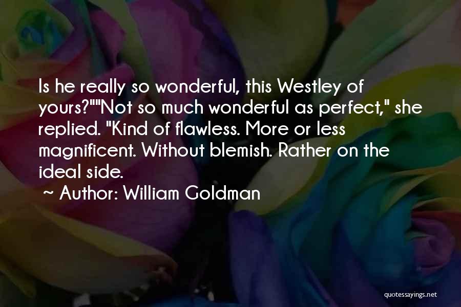 William Goldman Quotes: Is He Really So Wonderful, This Westley Of Yours?not So Much Wonderful As Perfect, She Replied. Kind Of Flawless. More