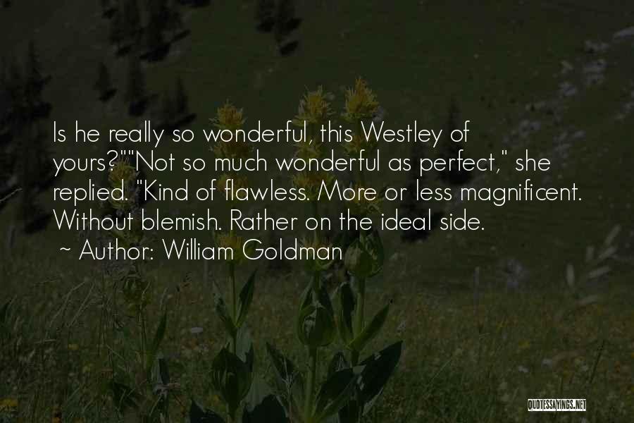 William Goldman Quotes: Is He Really So Wonderful, This Westley Of Yours?not So Much Wonderful As Perfect, She Replied. Kind Of Flawless. More