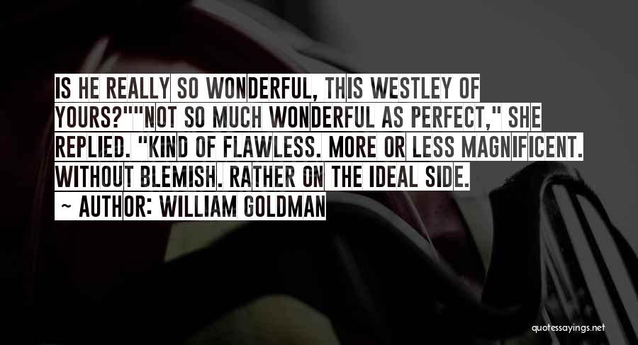 William Goldman Quotes: Is He Really So Wonderful, This Westley Of Yours?not So Much Wonderful As Perfect, She Replied. Kind Of Flawless. More