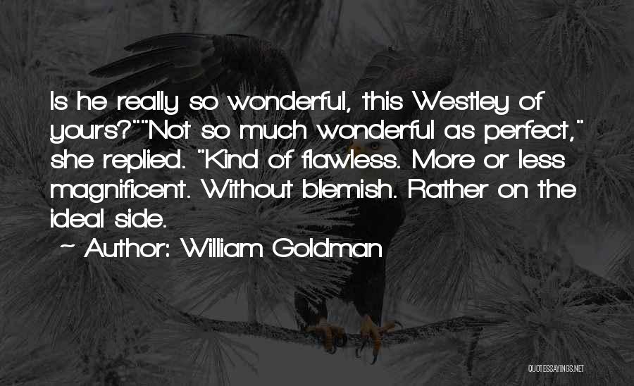 William Goldman Quotes: Is He Really So Wonderful, This Westley Of Yours?not So Much Wonderful As Perfect, She Replied. Kind Of Flawless. More