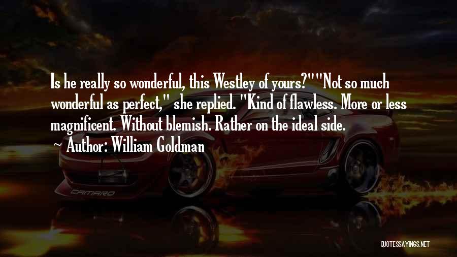 William Goldman Quotes: Is He Really So Wonderful, This Westley Of Yours?not So Much Wonderful As Perfect, She Replied. Kind Of Flawless. More