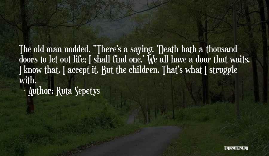 Ruta Sepetys Quotes: The Old Man Nodded. There's A Saying, 'death Hath A Thousand Doors To Let Out Life; I Shall Find One.'