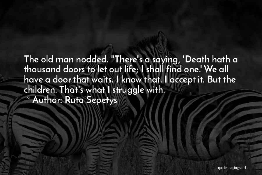 Ruta Sepetys Quotes: The Old Man Nodded. There's A Saying, 'death Hath A Thousand Doors To Let Out Life; I Shall Find One.'