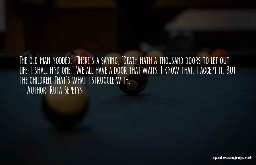 Ruta Sepetys Quotes: The Old Man Nodded. There's A Saying, 'death Hath A Thousand Doors To Let Out Life; I Shall Find One.'