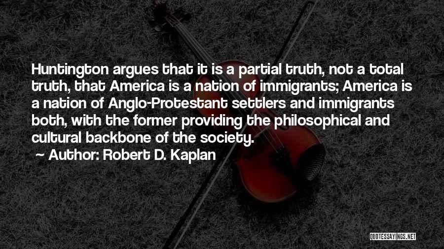 Robert D. Kaplan Quotes: Huntington Argues That It Is A Partial Truth, Not A Total Truth, That America Is A Nation Of Immigrants; America