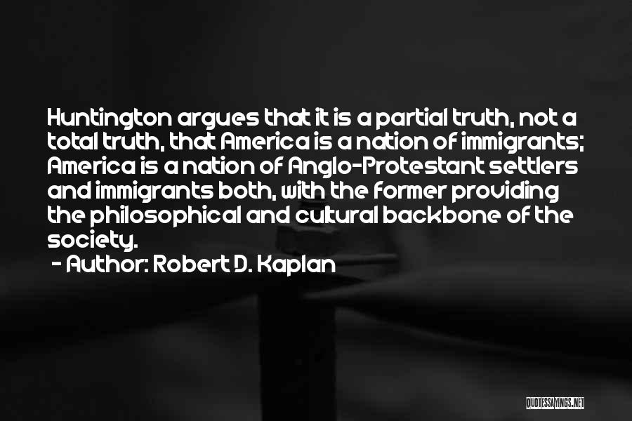 Robert D. Kaplan Quotes: Huntington Argues That It Is A Partial Truth, Not A Total Truth, That America Is A Nation Of Immigrants; America