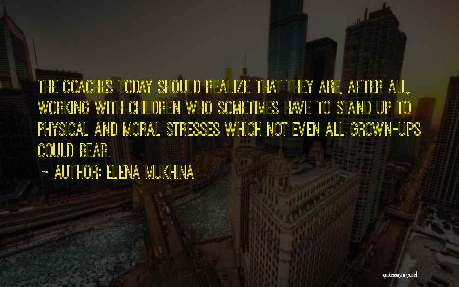 Elena Mukhina Quotes: The Coaches Today Should Realize That They Are, After All, Working With Children Who Sometimes Have To Stand Up To