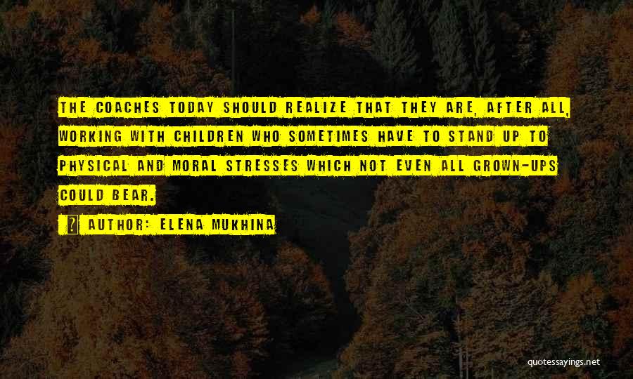 Elena Mukhina Quotes: The Coaches Today Should Realize That They Are, After All, Working With Children Who Sometimes Have To Stand Up To